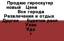Продаю гироскутер  новый › Цена ­ 12 500 - Все города Развлечения и отдых » Другое   . Бурятия респ.,Улан-Удэ г.